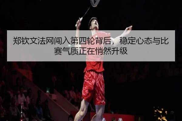 郑钦文法网闯入第四轮背后，稳定心态与比赛气质正在悄然升级