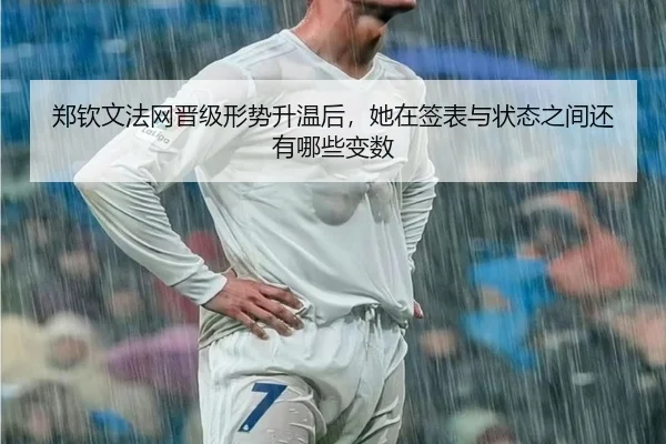 郑钦文法网晋级形势升温后，她在签表与状态之间还有哪些变数