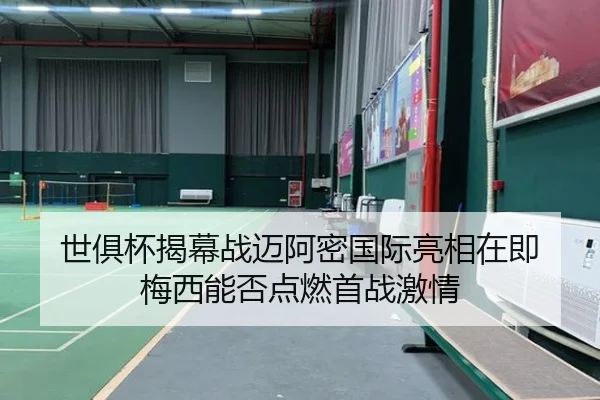 世俱杯揭幕战迈阿密国际亮相在即 梅西能否点燃首战激情